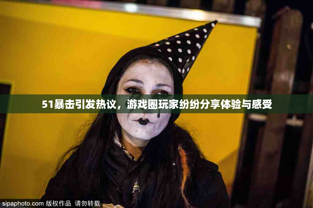 51暴击引发热议，游戏圈玩家纷纷分享体验与感受