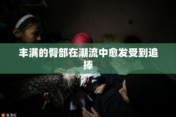 丰满的臀部在潮流中愈发受到追捧