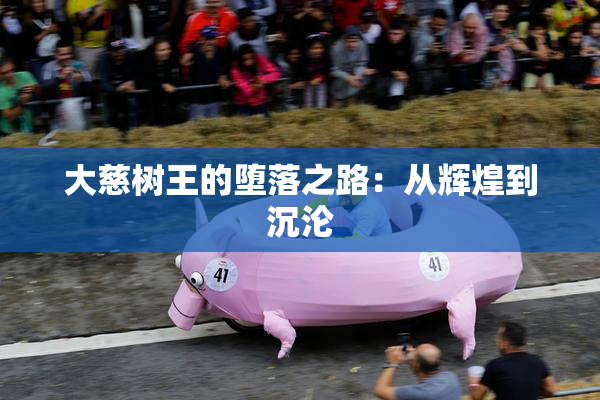大慈树王的堕落之路：从辉煌到沉沦