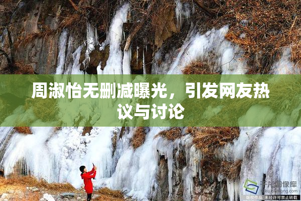 周淑怡无删减曝光，引发网友热议与讨论