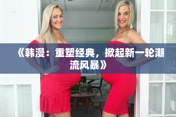 《韩漫：重塑经典，掀起新一轮潮流风暴》