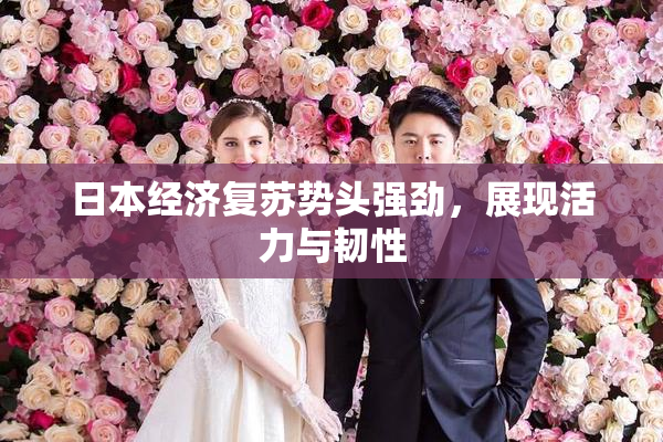 日本经济复苏势头强劲，展现活力与韧性