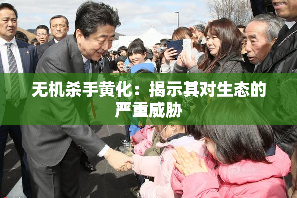 无机杀手黄化：揭示其对生态的严重威胁