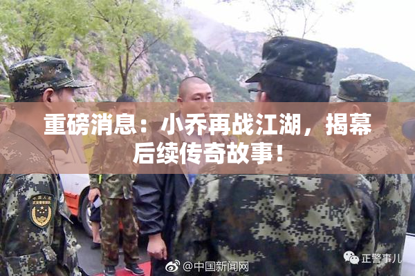 重磅消息：小乔再战江湖，揭幕后续传奇故事！