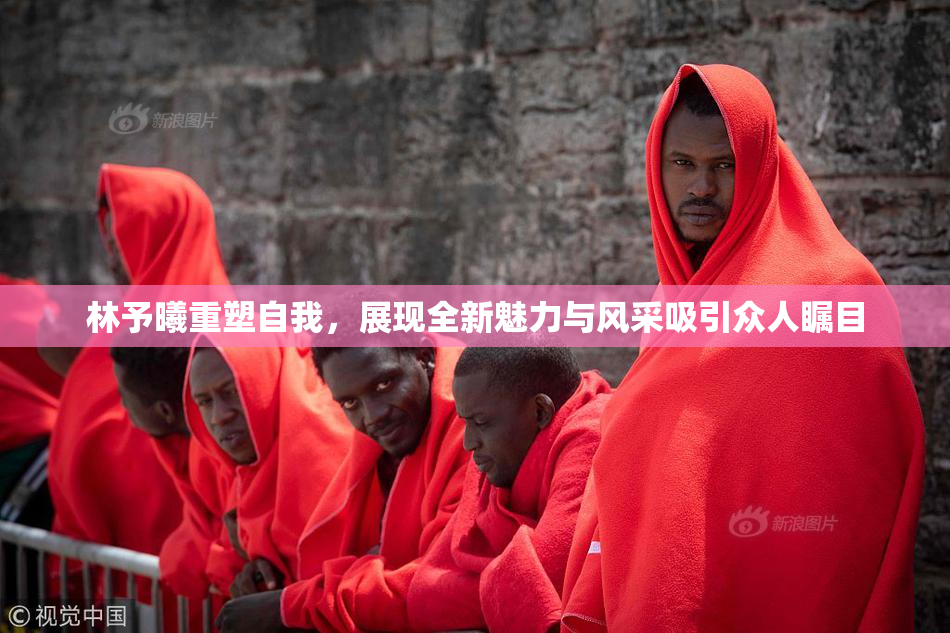 林予曦重塑自我，展现全新魅力与风采吸引众人瞩目