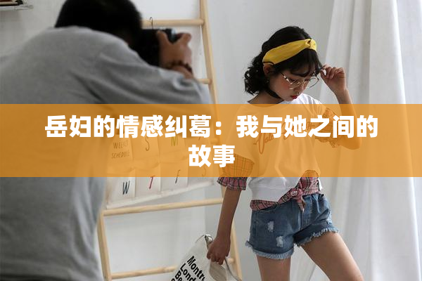 岳妇的情感纠葛：我与她之间的故事
