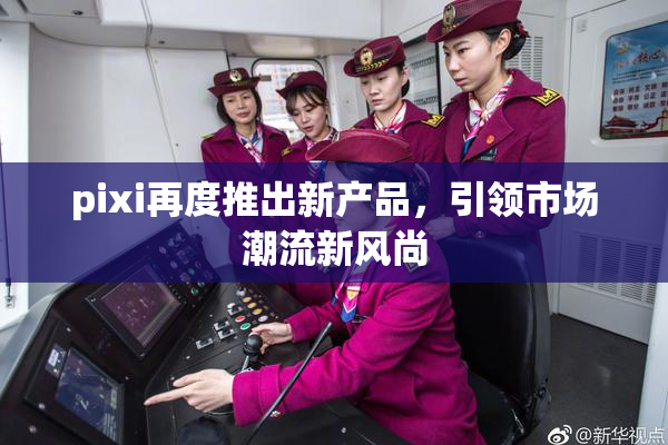 pixi再度推出新产品，引领市场潮流新风尚