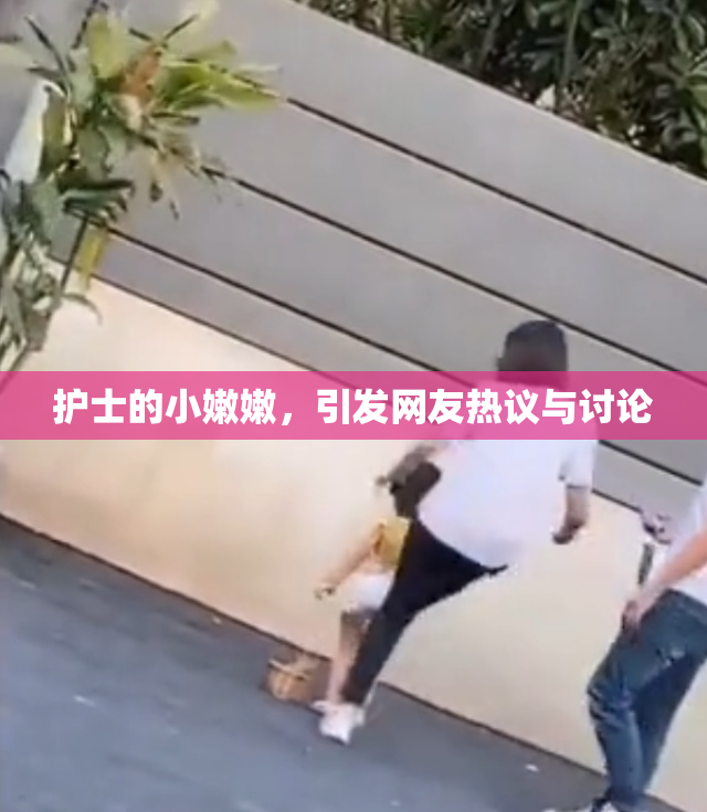护士的小嫩嫩，引发网友热议与讨论
