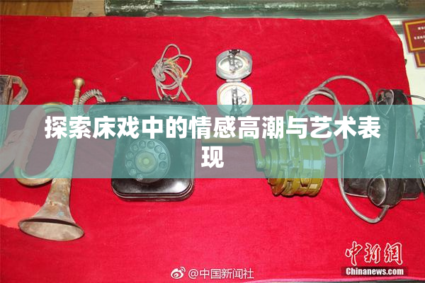 探索床戏中的情感高潮与艺术表现