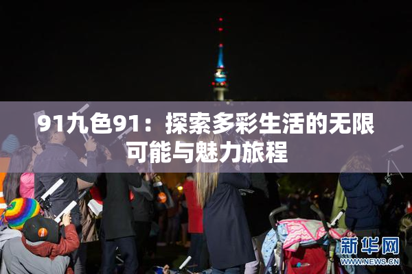 91九色91：探索多彩生活的无限可能与魅力旅程