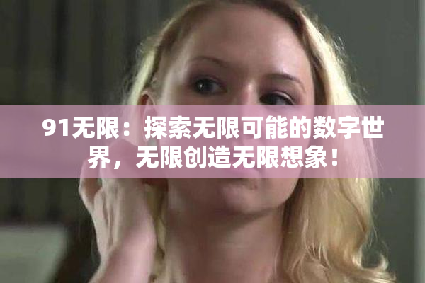 91无限：探索无限可能的数字世界，无限创造无限想象！