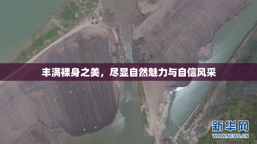 丰满裸身之美，尽显自然魅力与自信风采