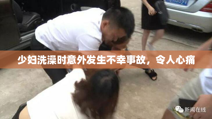 少妇洗澡时意外发生不幸事故，令人心痛