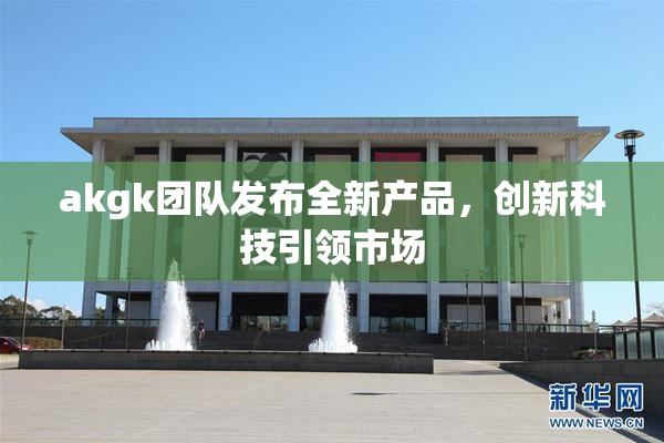 akgk团队发布全新产品，创新科技引领市场