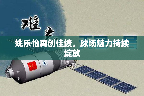 姚乐怡再创佳绩，球场魅力持续绽放