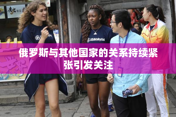 俄罗斯与其他国家的关系持续紧张引发关注