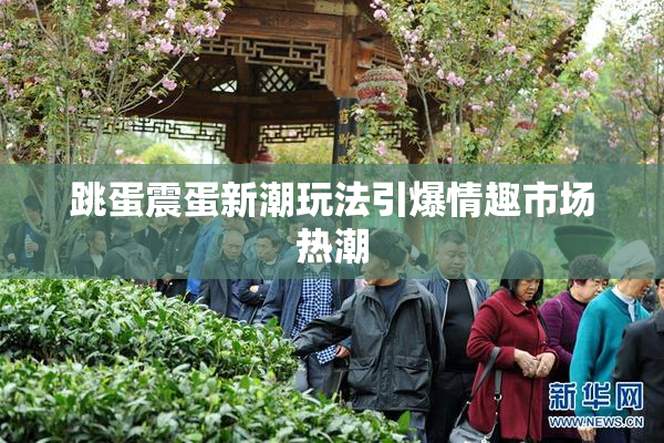 跳蛋震蛋新潮玩法引爆情趣市场热潮