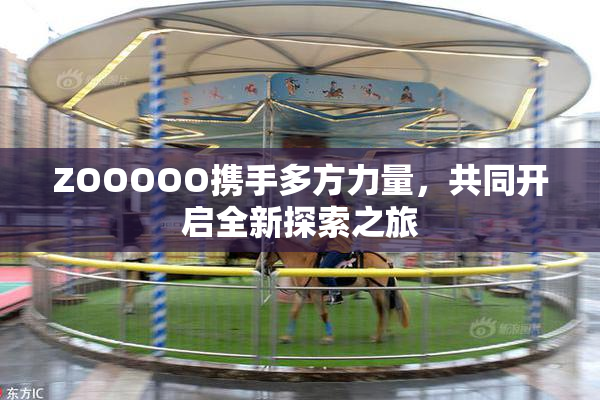 ZOOOOO携手多方力量，共同开启全新探索之旅
