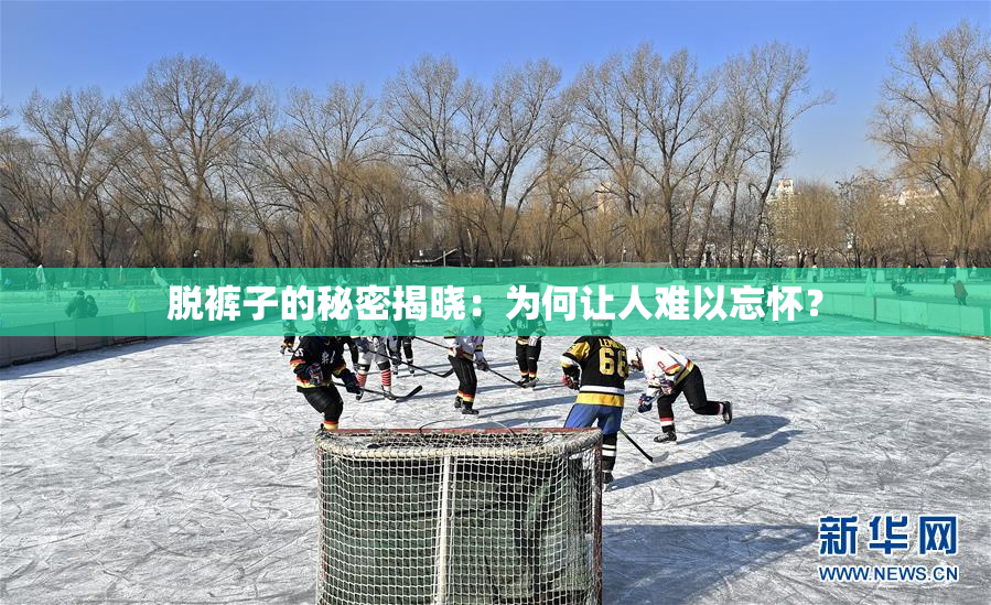 脱裤子的秘密揭晓：为何让人难以忘怀？