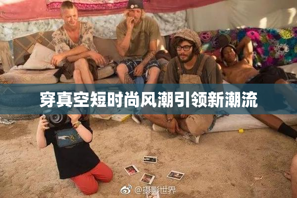 穿真空短时尚风潮引领新潮流