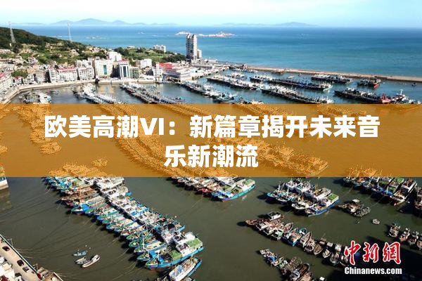 欧美高潮VI：新篇章揭开未来音乐新潮流