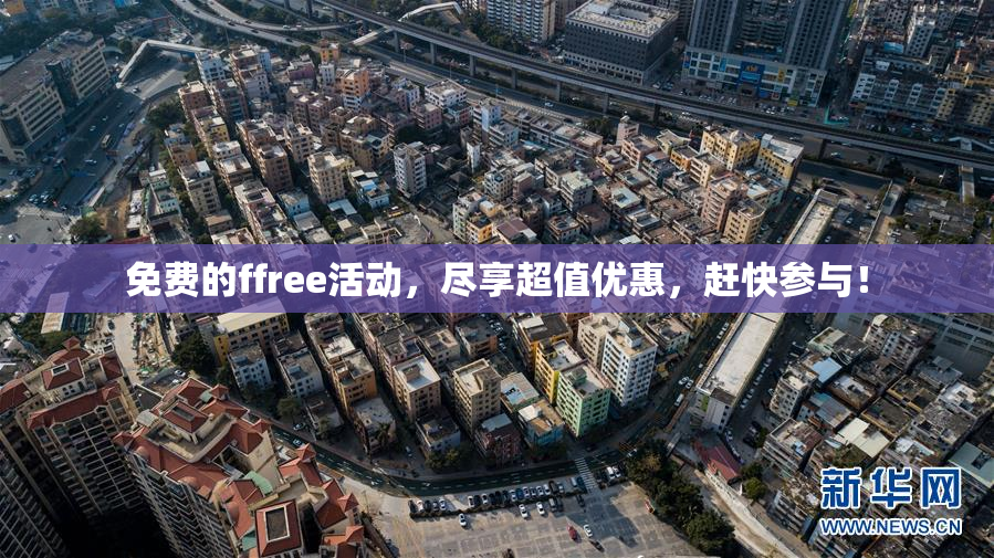免费的ffree活动，尽享超值优惠，赶快参与！