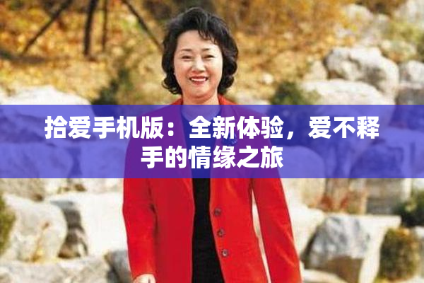 拾爱手机版：全新体验，爱不释手的情缘之旅