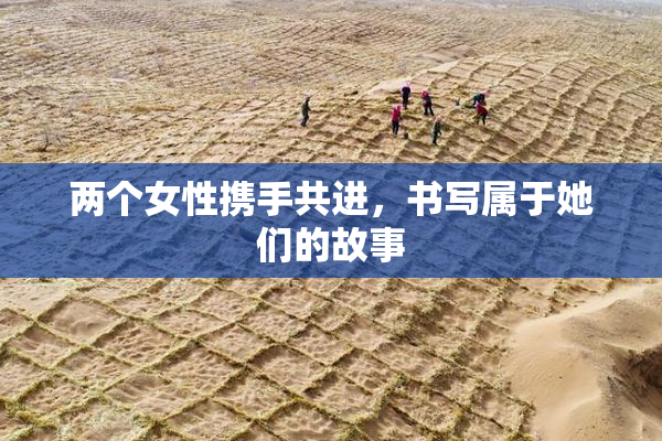 两个女性携手共进，书写属于她们的故事