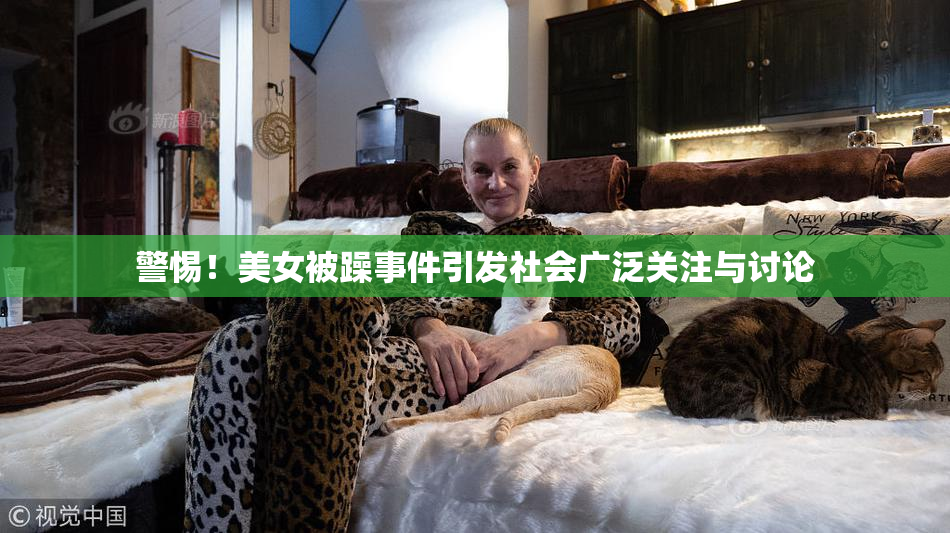 警惕！美女被躁事件引发社会广泛关注与讨论