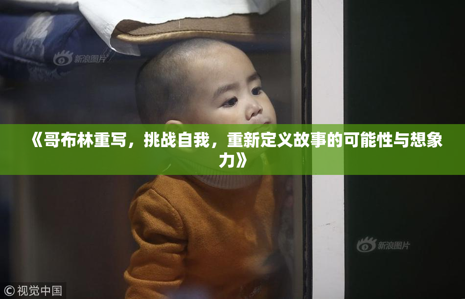 《哥布林重写，挑战自我，重新定义故事的可能性与想象力》