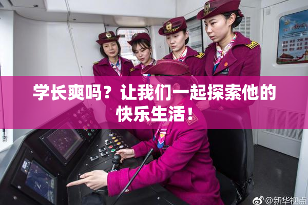 学长爽吗？让我们一起探索他的快乐生活！