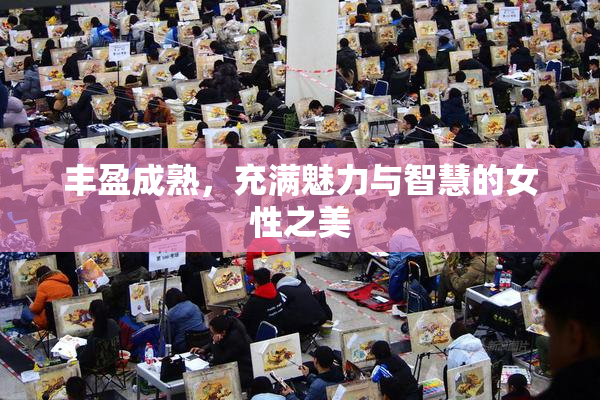 丰盈成熟，充满魅力与智慧的女性之美