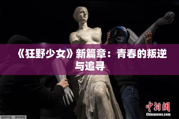 《狂野少女》新篇章：青春的叛逆与追寻