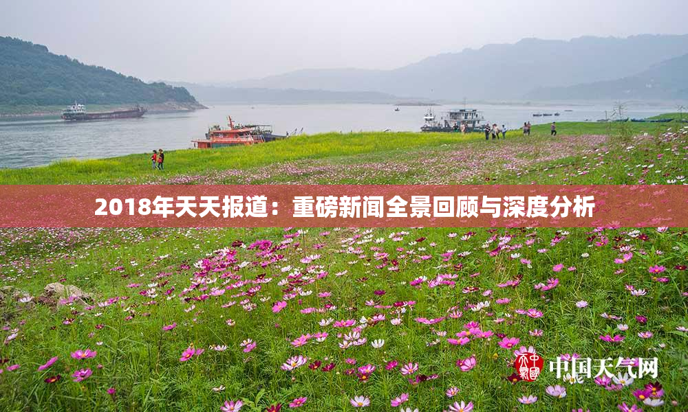 2018年天天报道：重磅新闻全景回顾与深度分析