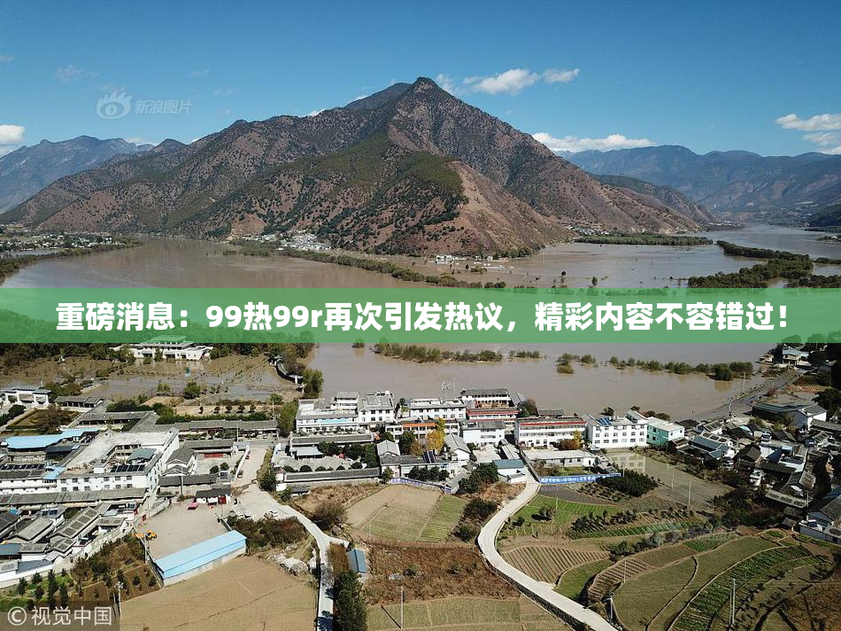 重磅消息：99热99r再次引发热议，精彩内容不容错过！