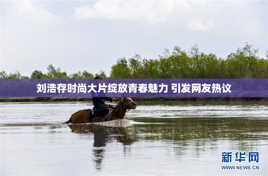 刘浩存时尚大片绽放青春魅力 引发网友热议