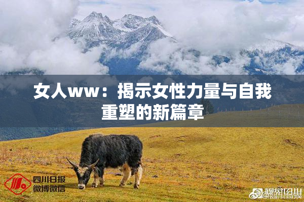 女人ww：揭示女性力量与自我重塑的新篇章