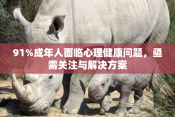 91%成年人面临心理健康问题，亟需关注与解决方案