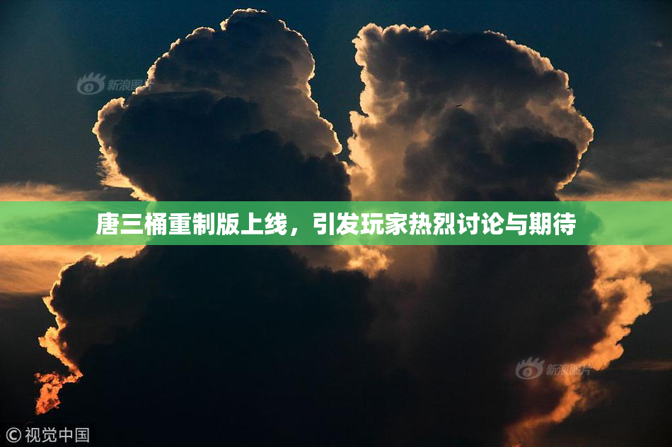 唐三桶重制版上线，引发玩家热烈讨论与期待