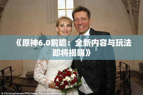《原神6.0前瞻：全新内容与玩法即将揭晓》