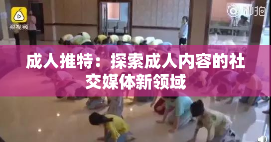 成人推特：探索成人内容的社交媒体新领域