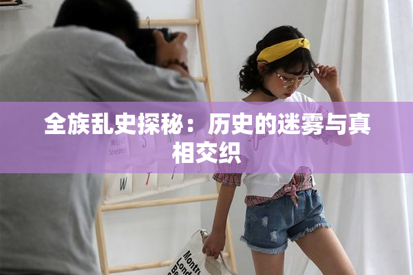 全族乱史探秘：历史的迷雾与真相交织
