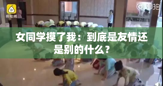 女同学摸了我：到底是友情还是别的什么？