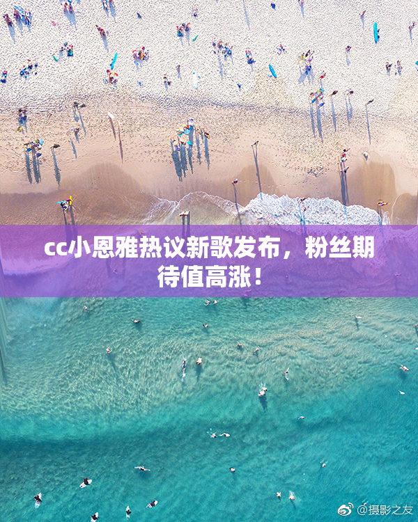 cc小恩雅热议新歌发布，粉丝期待值高涨！