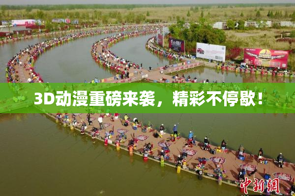 3D动漫重磅来袭，精彩不停歇！