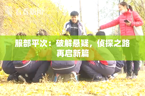 服部平次：破解悬疑，侦探之路再启新篇