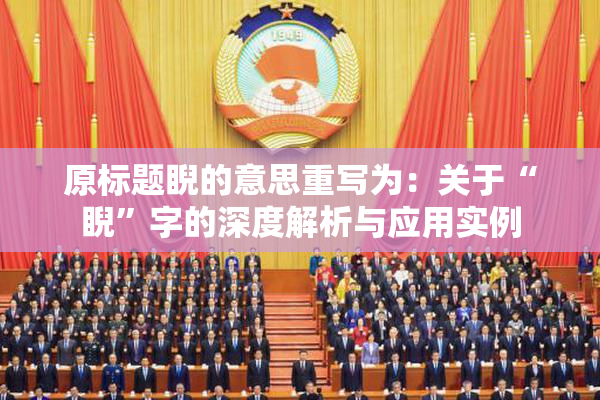原标题睨的意思重写为：关于“睨”字的深度解析与应用实例
