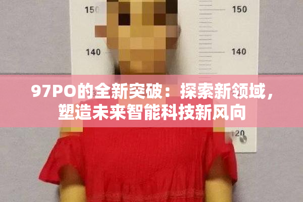 97PO的全新突破：探索新领域，塑造未来智能科技新风向