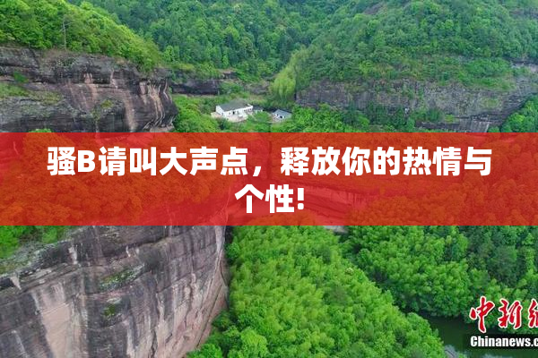 骚B请叫大声点，释放你的热情与个性!
