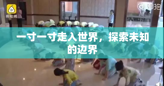 一寸一寸走入世界，探索未知的边界